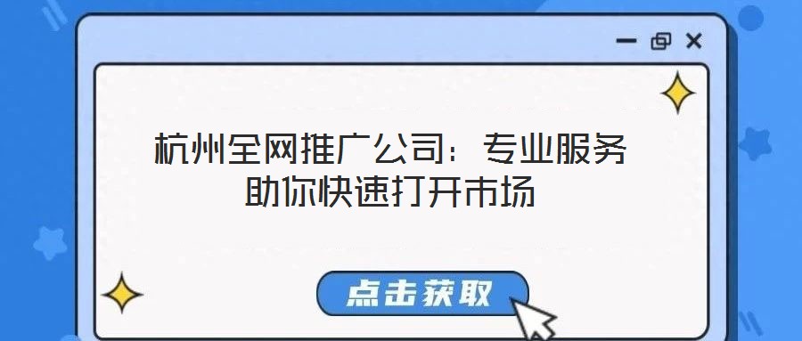 杭州全網(wǎng)推廣公司:專業(yè)服務(wù)助你快速打開市場