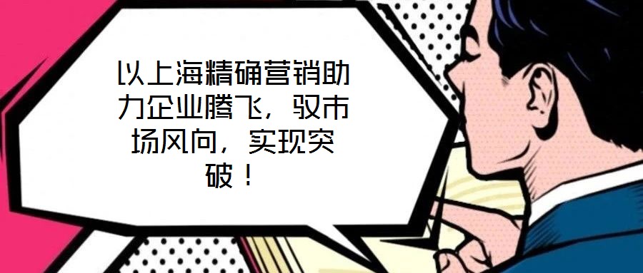 以上海精確營銷助力企業騰飛,馭市場風向,實現突破!