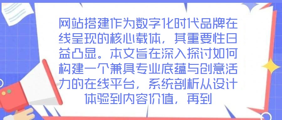 網站搭建作為數字化時代品牌在線呈現的核心載體,其重要性日益凸顯。本文旨在深入探討如何構建一個兼具專業底蘊與創意活力的在線平臺,系統剖析從設計體驗到內容價值,再到
