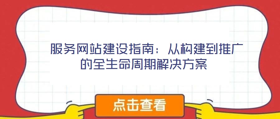 服務網(wǎng)站建設指南:從構建到推廣的全生命周期解決方案