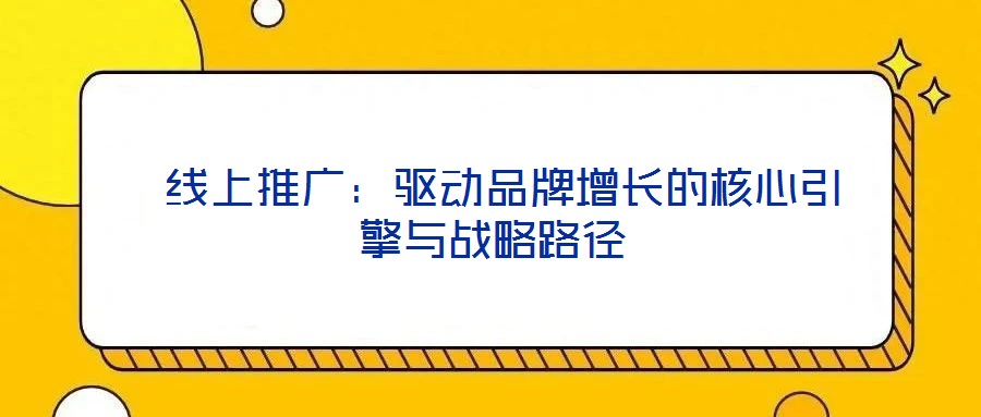  線上推廣：驅動品牌增長的核心引擎與戰略路徑