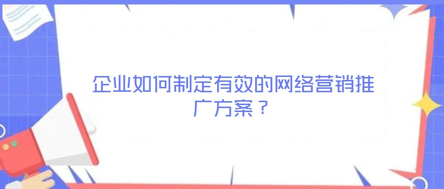 企業如何制定有效的網絡營銷推廣方案?