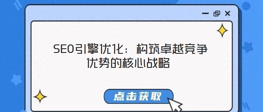 SEO引擎優(yōu)化:構(gòu)筑卓越競(jìng)爭(zhēng)優(yōu)勢(shì)的核心戰(zhàn)略