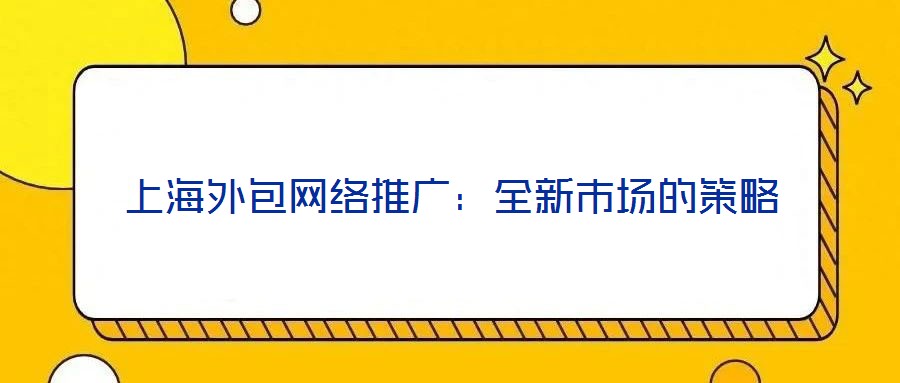 上海外包網絡推廣：全新市場的策略