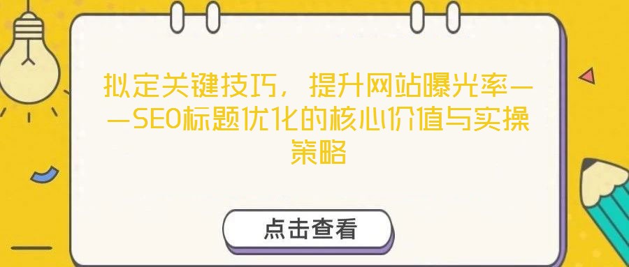擬定關鍵技巧,提升網站曝光率——SEO標題優化的核心價值與實操策略