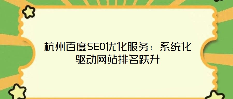 杭州百度SEO優化服務:系統化驅動網站排名躍升