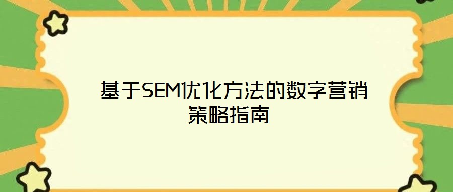 基于SEM優(yōu)化方法的數(shù)字營(yíng)銷策略指南