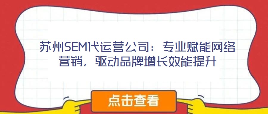 蘇州SEM代運營公司:專業賦能網絡營銷,驅動品牌增長效能提升