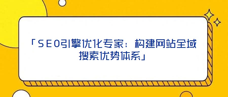 「SEO引擎優化專家:構建網站全域搜索優勢體系」
