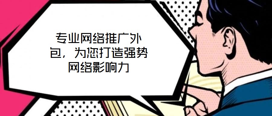 專業網絡推廣外包,為您打造強勢網絡影響力
