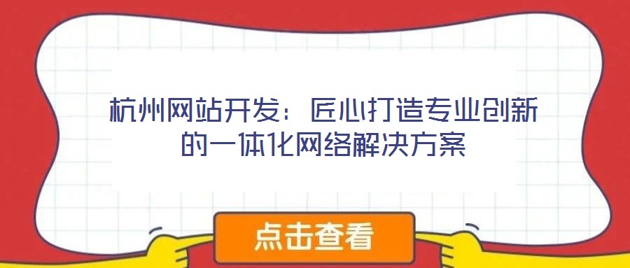 杭州網(wǎng)站開發(fā):匠心打造專業(yè)創(chuàng)新的一體化網(wǎng)絡(luò)解決方案