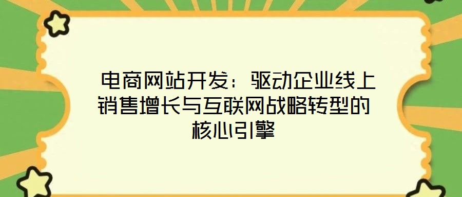 電商網站開發:驅動企業線上銷售增長與互聯網戰略轉型的核心引擎