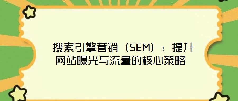  搜索引擎營銷（SEM）：提升網站曝光與流量的核心策略
