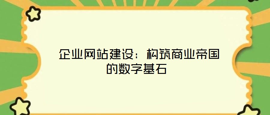 企業(yè)網(wǎng)站建設(shè):構(gòu)筑商業(yè)帝國(guó)的數(shù)字基石