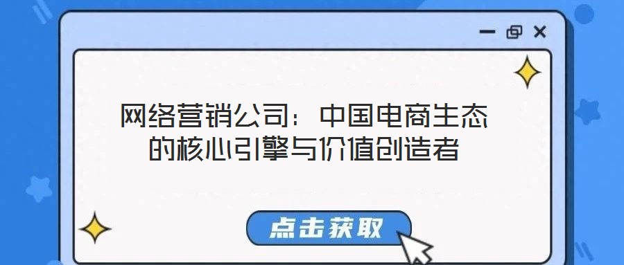 網絡營銷公司:中國電商生態的核心引擎與價值創造者