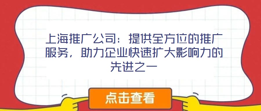 上海推廣公司:提供全方位的推廣服務(wù),助力企業(yè)快速擴(kuò)大影響力的先進(jìn)之一