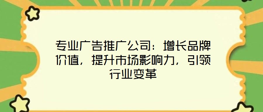 專業廣告推廣公司：增長品牌價值，提升市場影響力，引領行業變革