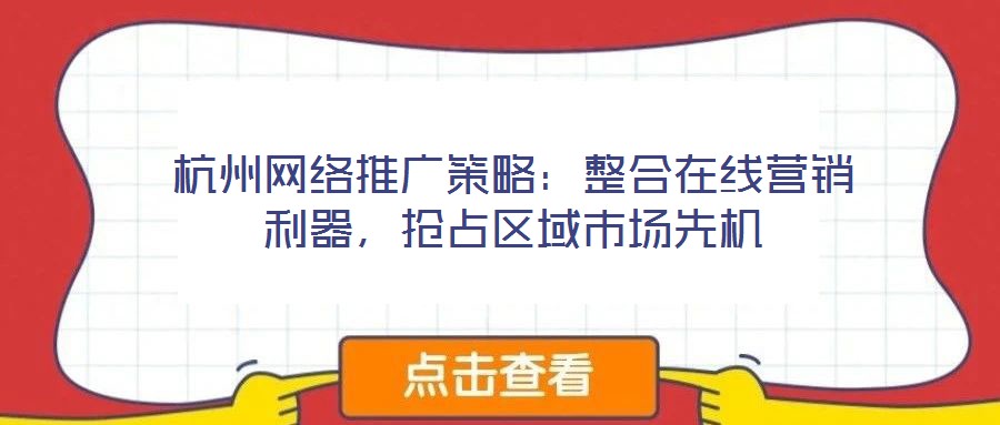 杭州網絡推廣策略:整合在線營銷利器,搶占區域市場先機