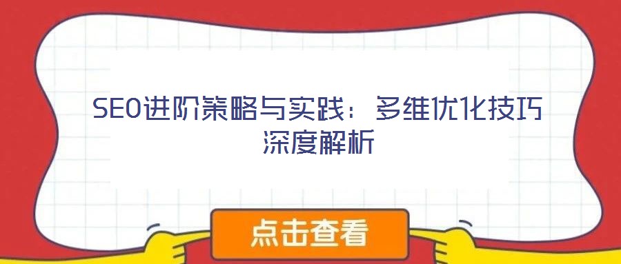 SEO進(jìn)階策略與實(shí)踐:多維優(yōu)化技巧深度解析