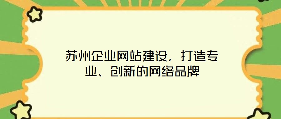 蘇州企業網站建設,打造專業、創新的網絡品牌