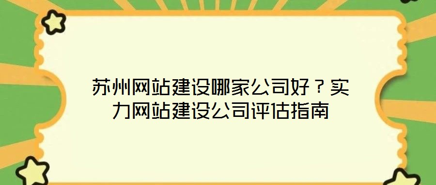 蘇州網(wǎng)站建設(shè)哪家公司好?實(shí)力網(wǎng)站建設(shè)公司評(píng)估指南