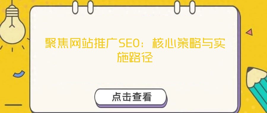 聚焦網(wǎng)站推廣SEO:核心策略與實(shí)施路徑