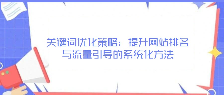 關鍵詞優化策略:提升網站排名與流量引導的系統化方法