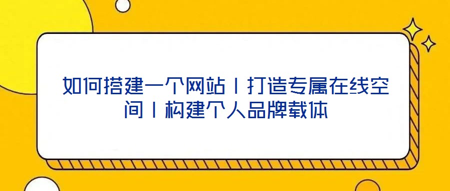 如何搭建一個網(wǎng)站丨打造專屬在線空間丨構建個人品牌載體