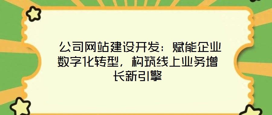 公司網站建設開發:賦能企業數字化轉型,構筑線上業務增長新引擎