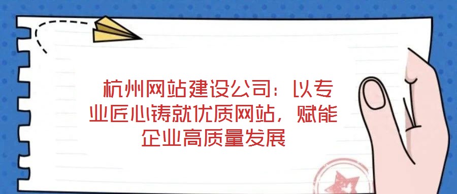 杭州網(wǎng)站建設(shè)公司:以專業(yè)匠心鑄就優(yōu)質(zhì)網(wǎng)站,賦能企業(yè)高質(zhì)量發(fā)展