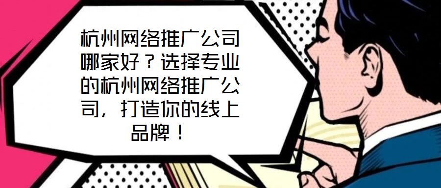 杭州網(wǎng)絡(luò)推廣公司哪家好？選擇專業(yè)的杭州網(wǎng)絡(luò)推廣公司，打造你的線上品牌！