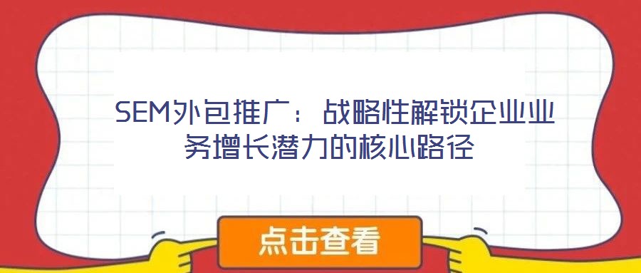  SEM外包推廣：戰略性解鎖企業業務增長潛力的核心路徑