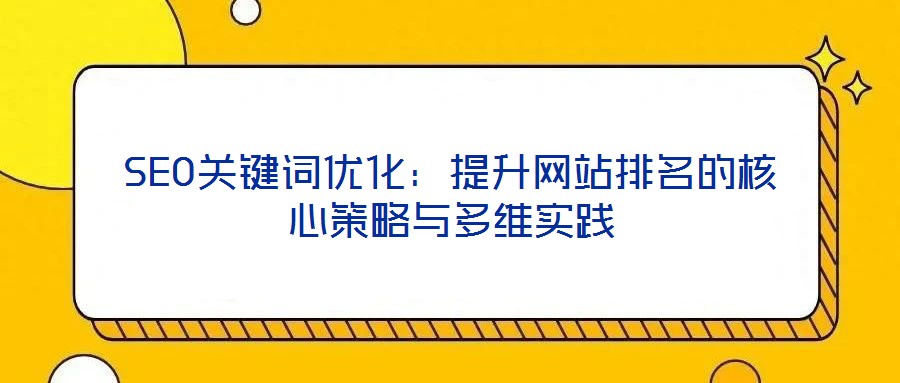 SEO關(guān)鍵詞優(yōu)化:提升網(wǎng)站排名的核心策略與多維實(shí)踐