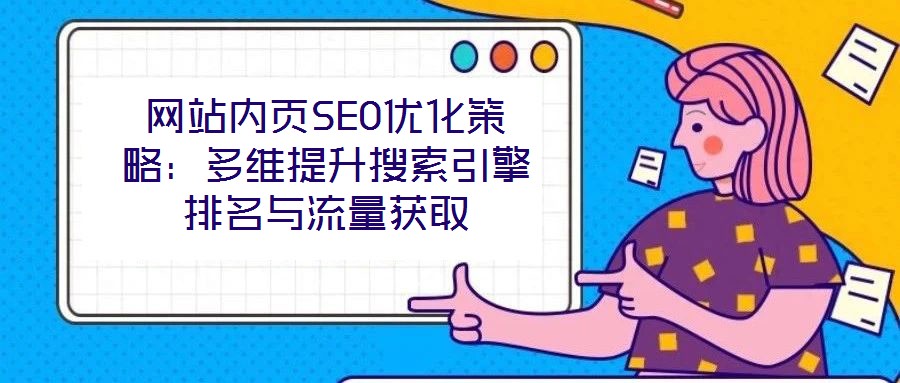 網站內頁SEO優化策略:多維提升搜索引擎排名與流量獲取