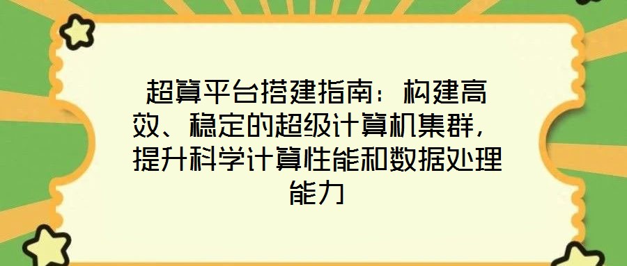 超算平臺(tái)搭建指南:構(gòu)建高效、穩(wěn)定的超級(jí)計(jì)算機(jī)集群,提升科學(xué)計(jì)算性能和數(shù)據(jù)處理能力