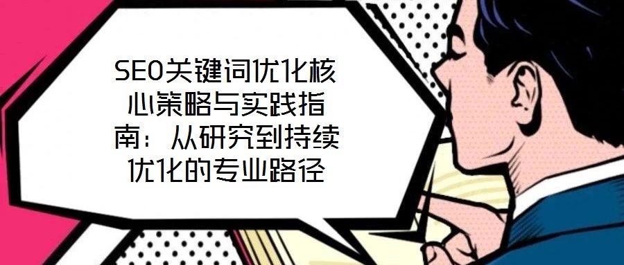 SEO關(guān)鍵詞優(yōu)化核心策略與實(shí)踐指南:從研究到持續(xù)優(yōu)化的專業(yè)路徑