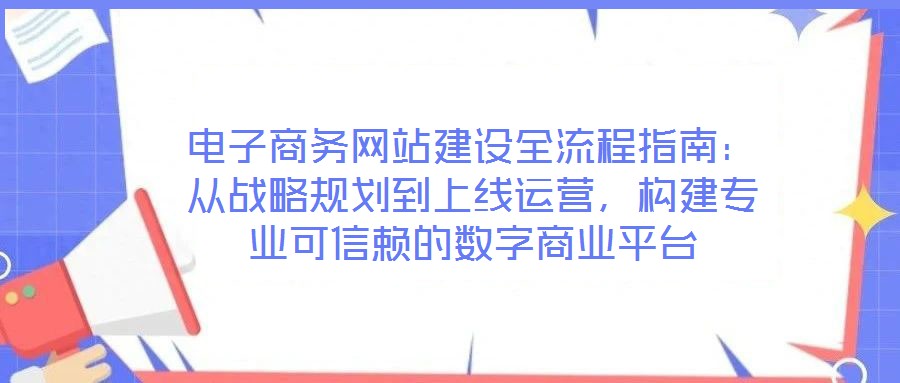 電子商務網站建設全流程指南:從戰略規劃到上線運營,構建專業可信賴的數字商業平臺