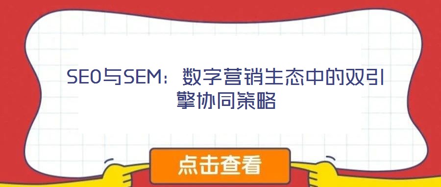SEO與SEM:數(shù)字營(yíng)銷(xiāo)生態(tài)中的雙引擎協(xié)同策略