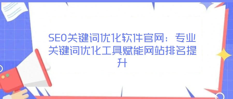 SEO關(guān)鍵詞優(yōu)化軟件官網(wǎng):專業(yè)關(guān)鍵詞優(yōu)化工具賦能網(wǎng)站排名提升