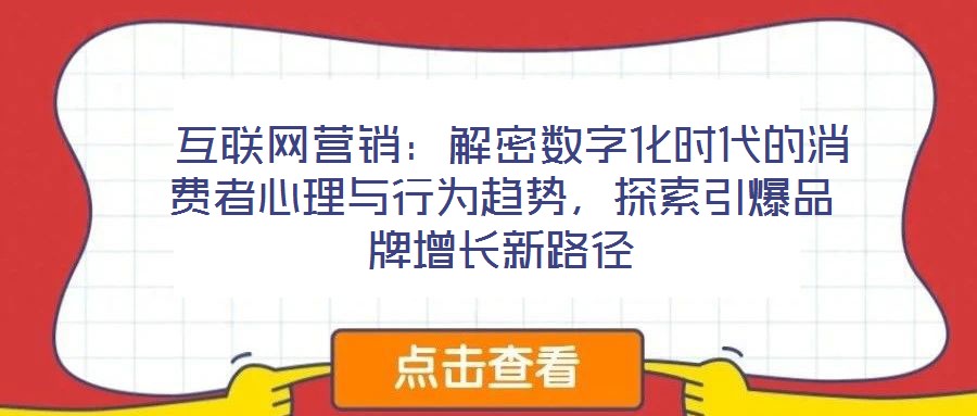 互聯(lián)網(wǎng)營銷:解密數(shù)字化時代的消費者心理與行為趨勢,探索引爆品牌增長新路徑