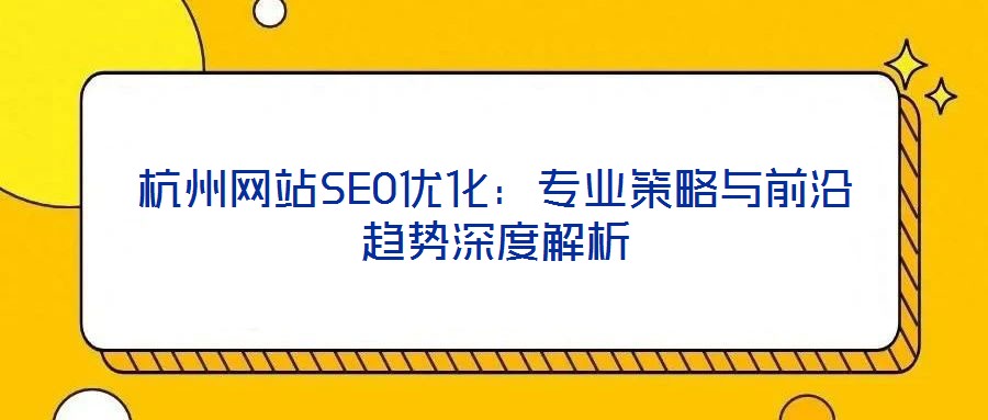 杭州網站SEO優化：專業策略與前沿趨勢深度解析