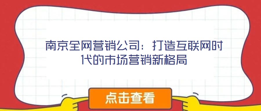 南京全網營銷公司:打造互聯網時代的市場營銷新格局