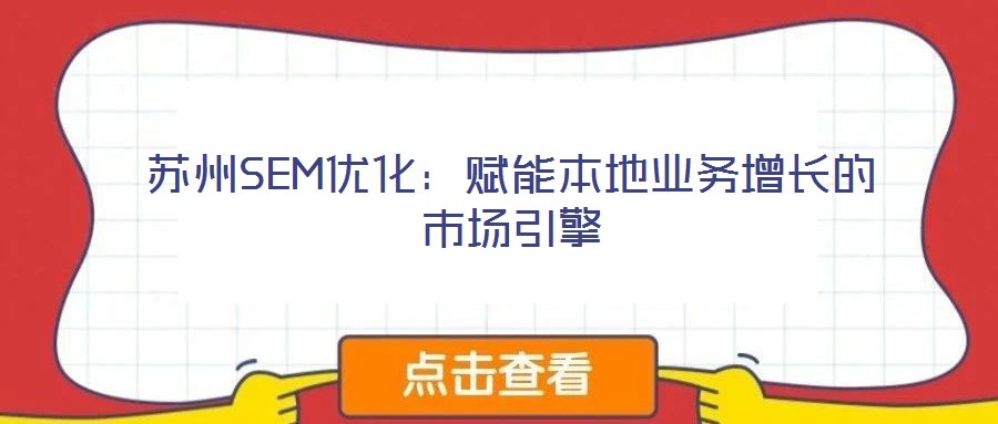 蘇州SEM優(yōu)化:賦能本地業(yè)務(wù)增長的市場引擎