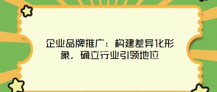 企業(yè)品牌推廣：構(gòu)建差異化形象，確立行業(yè)引領(lǐng)地位