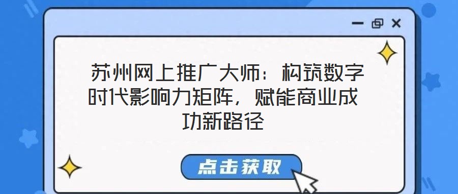 蘇州網上推廣大師:構筑數字時代影響力矩陣,賦能商業成功新路徑