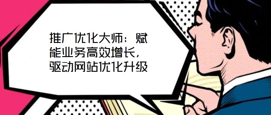 推廣優(yōu)化大師:賦能業(yè)務(wù)高效增長,驅(qū)動(dòng)網(wǎng)站優(yōu)化升級