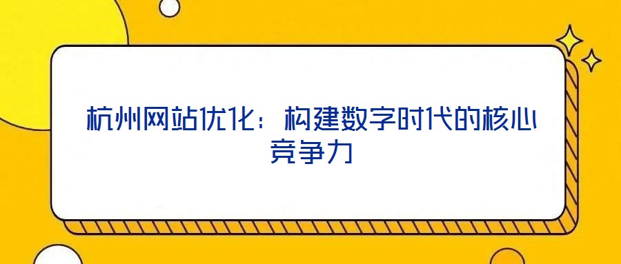 杭州網(wǎng)站優(yōu)化:構(gòu)建數(shù)字時代的核心競爭力