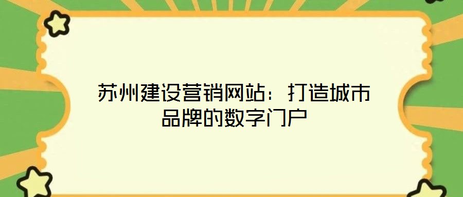 蘇州建設(shè)營銷網(wǎng)站：打造城市品牌的數(shù)字門戶