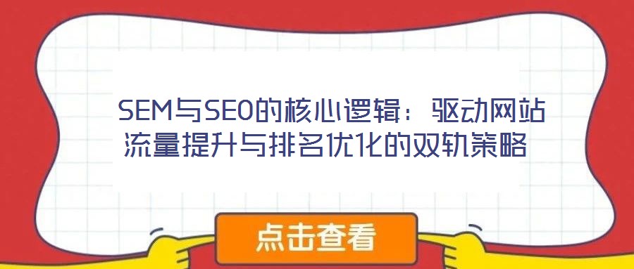 SEM與SEO的核心邏輯:驅(qū)動(dòng)網(wǎng)站流量提升與排名優(yōu)化的雙軌策略