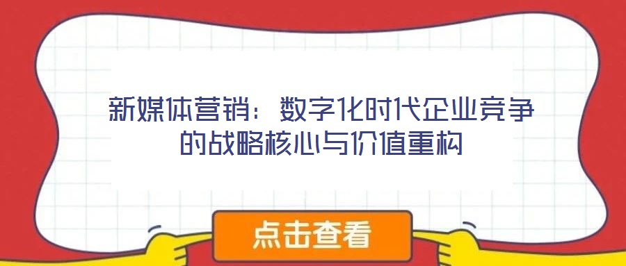 新媒體營銷:數(shù)字化時代企業(yè)競爭的戰(zhàn)略核心與價值重構(gòu)